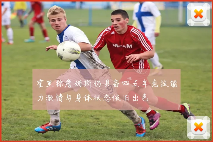霍里称詹姆斯仍具备四五年竞技能力激情与身体状态依旧出色