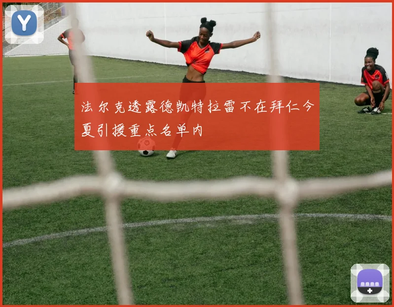 法尔克透露德凯特拉雷不在拜仁今夏引援重点名单内