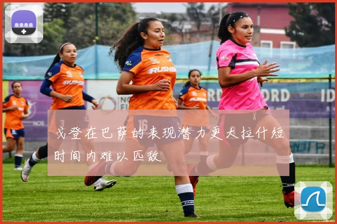 戈登在巴萨的表现潜力更大拉什短时间内难以匹敌