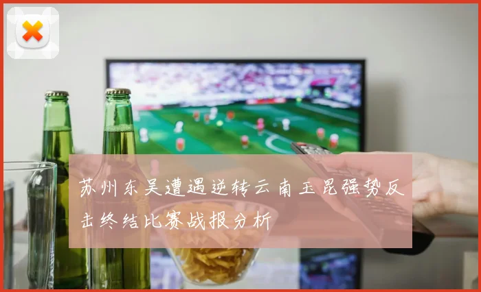 苏州东吴遭遇逆转云南玉昆强势反击终结比赛战报分析