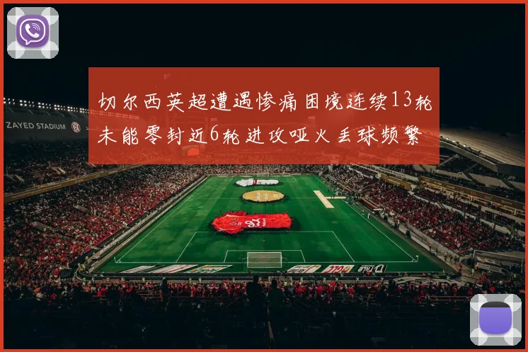 切尔西英超遭遇惨痛困境连续13轮未能零封近6轮进攻哑火丢球频繁