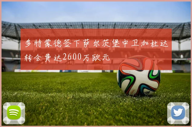 多特蒙德签下萨尔茨堡中卫加杜达转会费达2600万欧元