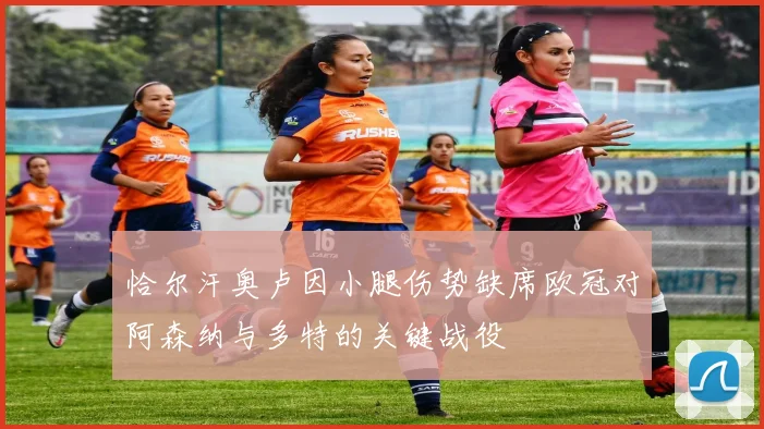 恰尔汗奥卢因小腿伤势缺席欧冠对阿森纳与多特的关键战役