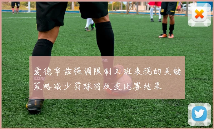 爱德华兹强调限制文班表现的关键策略减少罚球将改变比赛结果