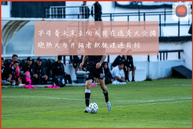 字母哥未来去向或将在选秀大会揭晓热火与开拓者积极追逐目标