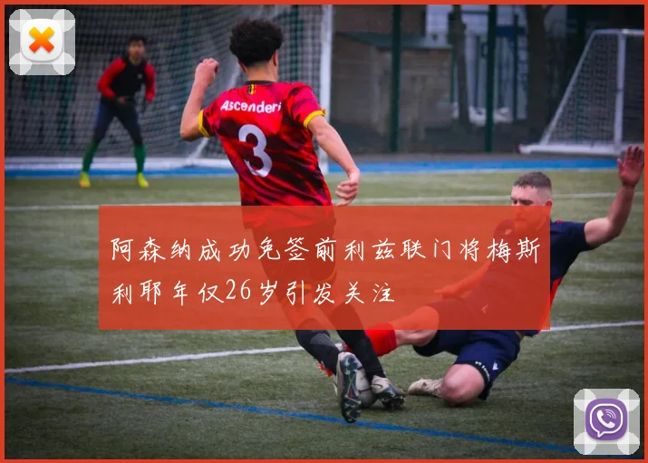 阿森纳成功免签前利兹联门将梅斯利耶年仅26岁引发关注
