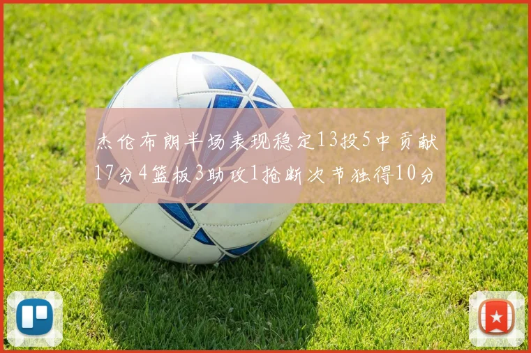 杰伦布朗半场表现稳定13投5中贡献17分4篮板3助攻1抢断次节独得10分